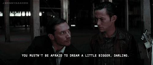 You mustn't be afraid to dream a little bigger, darling